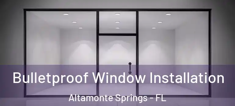  Bulletproof Window Installation Altamonte Springs - FL