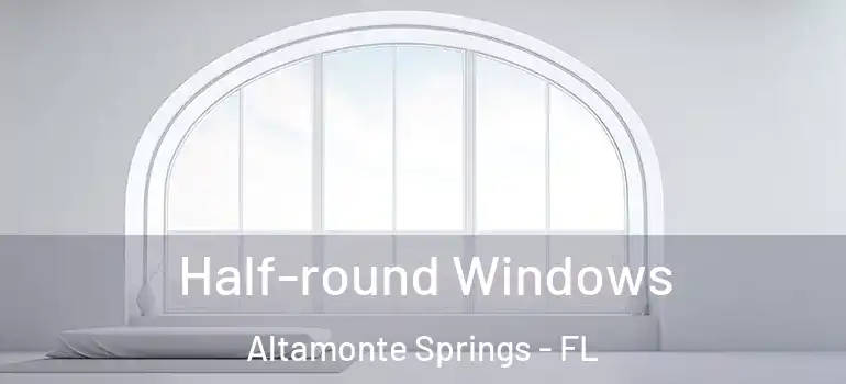  Half-round Windows Altamonte Springs - FL